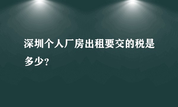 深圳个人厂房出租要交的税是多少?