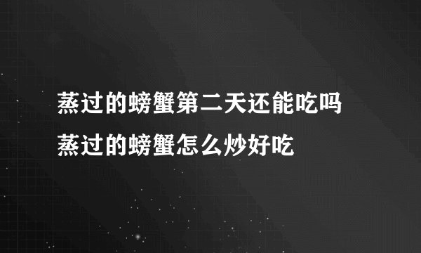 蒸过的螃蟹第二天还能吃吗 蒸过的螃蟹怎么炒好吃