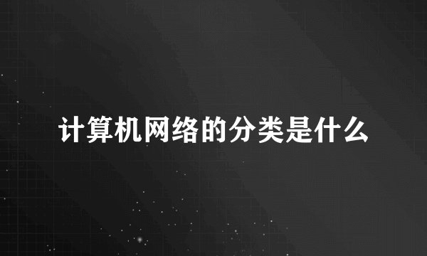 计算机网络的分类是什么