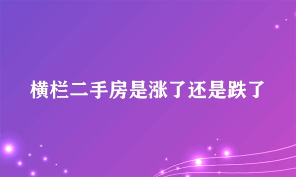 横栏二手房是涨了还是跌了