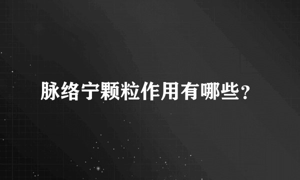 脉络宁颗粒作用有哪些？