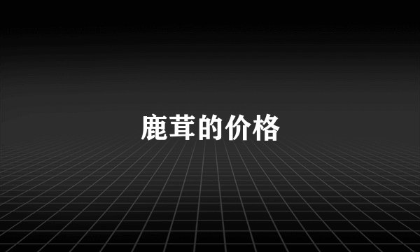 鹿茸的价格