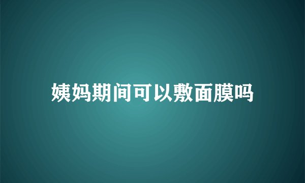 姨妈期间可以敷面膜吗