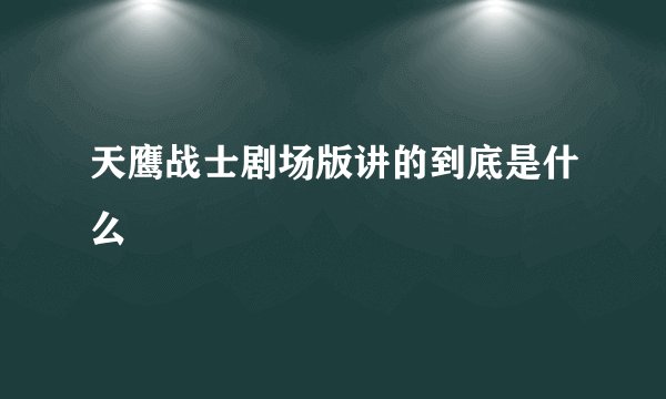 天鹰战士剧场版讲的到底是什么
