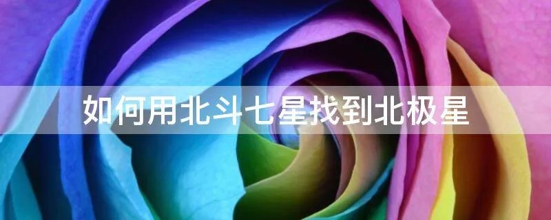 如何用北斗七星找到北极星