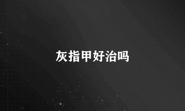 灰指甲好治吗