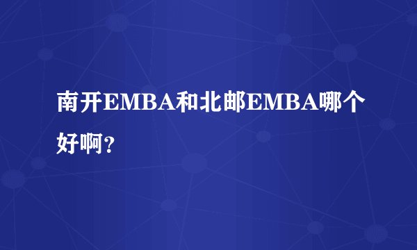 南开EMBA和北邮EMBA哪个好啊？
