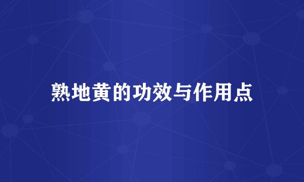 熟地黄的功效与作用点
