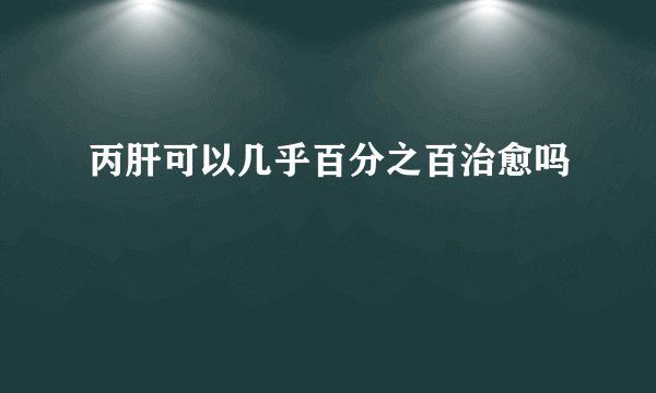 丙肝可以几乎百分之百治愈吗