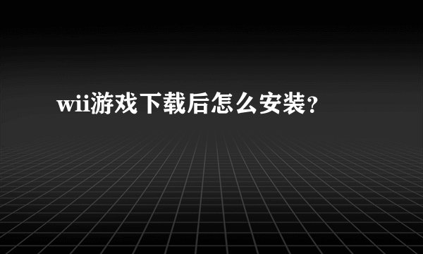 wii游戏下载后怎么安装?