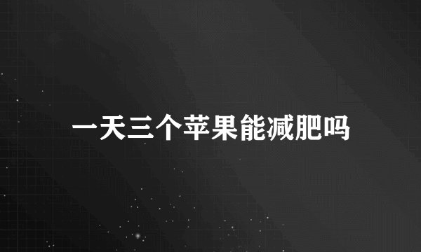 一天三个苹果能减肥吗