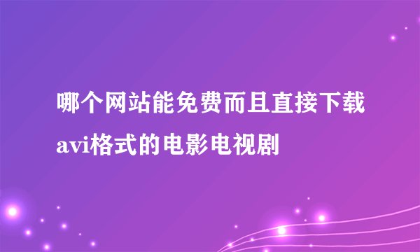 哪个网站能免费而且直接下载avi格式的电影电视剧