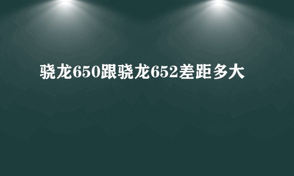 骁龙650跟骁龙652差距多大