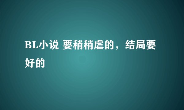 BL小说 要稍稍虐的,结局要好的
