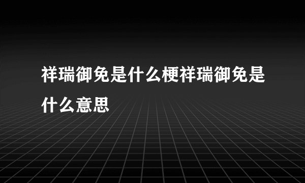 祥瑞御免是什么梗祥瑞御免是什么意思