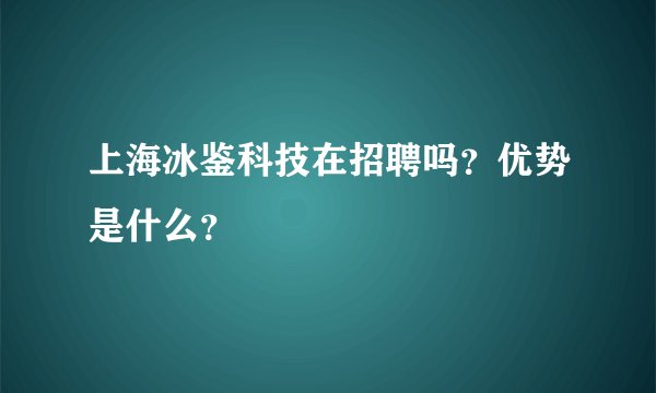 上海冰鉴科技在招聘吗？优势是什么？
