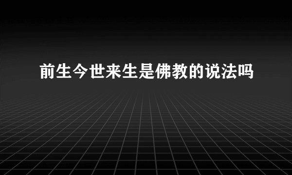 前生今世来生是佛教的说法吗