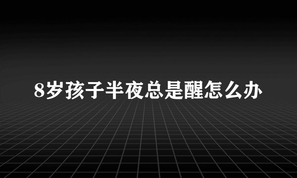 8岁孩子半夜总是醒怎么办
