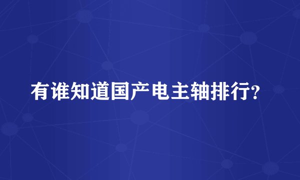 有谁知道国产电主轴排行？