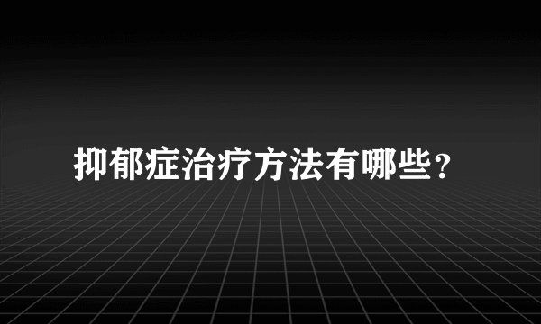 抑郁症治疗方法有哪些?