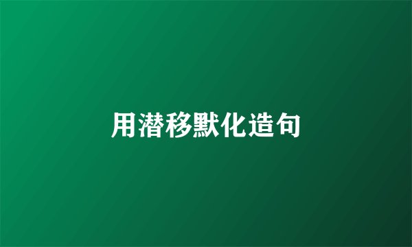用潜移默化造句