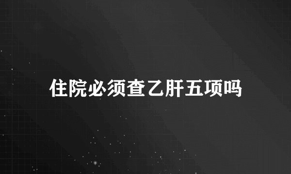住院必须查乙肝五项吗