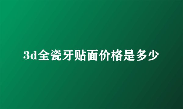 3d全瓷牙贴面价格是多少