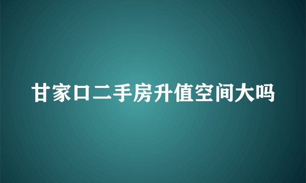 甘家口二手房升值空间大吗