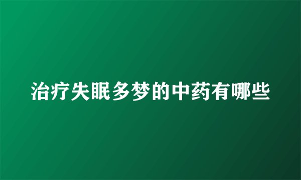 治疗失眠多梦的中药有哪些
