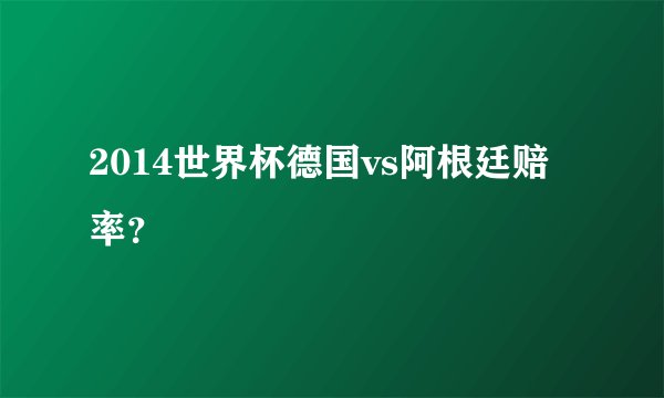 2014世界杯德国vs阿根廷赔率？