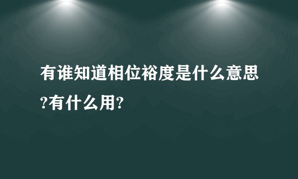 有谁知道相位裕度是什么意思?有什么用?