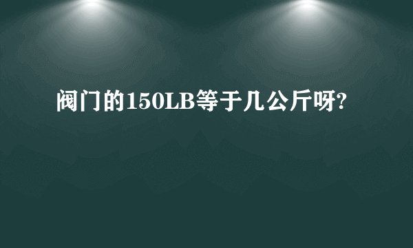 阀门的150LB等于几公斤呀?