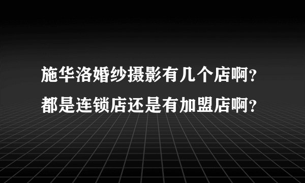 施华洛婚纱摄影有几个店啊？都是连锁店还是有加盟店啊？