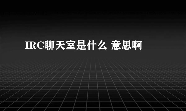 IRC聊天室是什么 意思啊