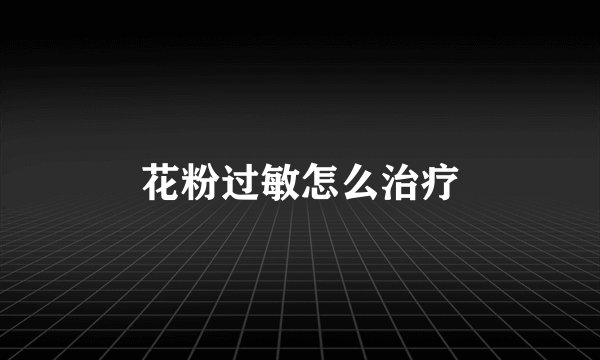 花粉过敏怎么治疗