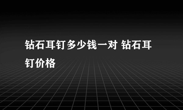 钻石耳钉多少钱一对 钻石耳钉价格