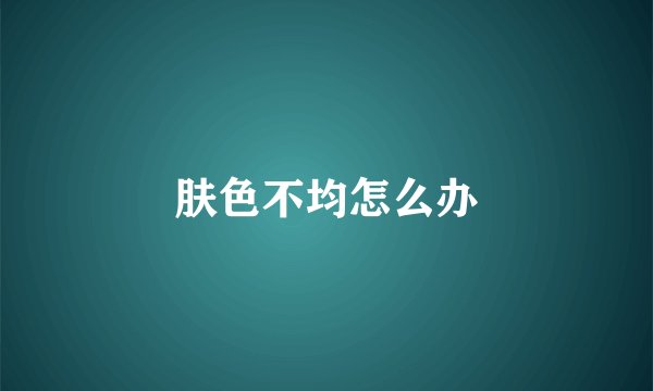 肤色不均怎么办
