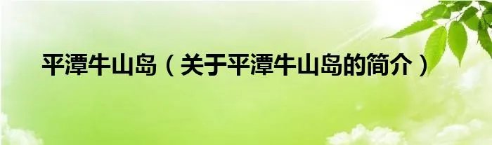 平潭牛山岛(关于平潭牛山岛的简介)