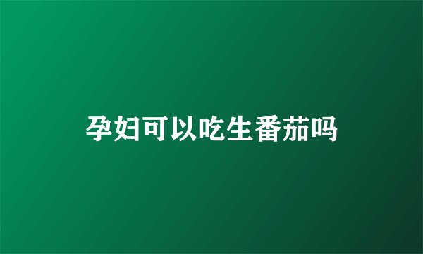 孕妇可以吃生番茄吗