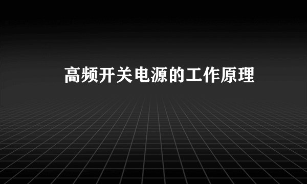 ​ 高频开关电源的工作原理