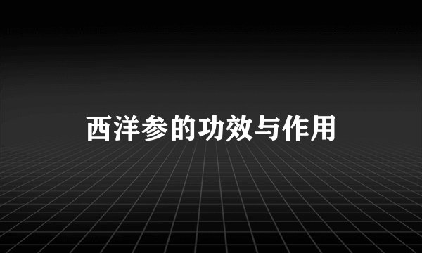 西洋参的功效与作用