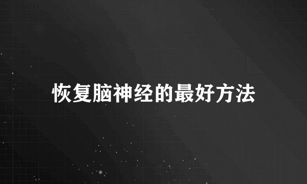 恢复脑神经的最好方法