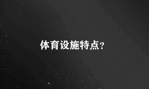 体育设施特点？