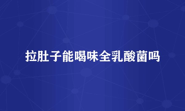 拉肚子能喝味全乳酸菌吗
