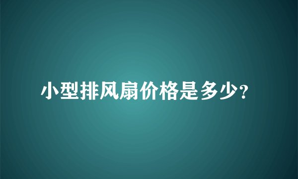 小型排风扇价格是多少？