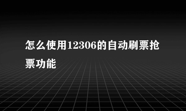 怎么使用12306的自动刷票抢票功能