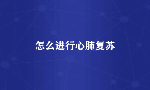 怎么进行心肺复苏