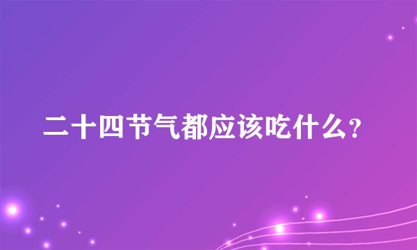 二十四节气都应该吃什么？
