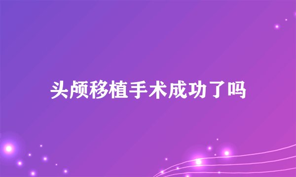 头颅移植手术成功了吗