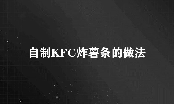 自制KFC炸薯条的做法